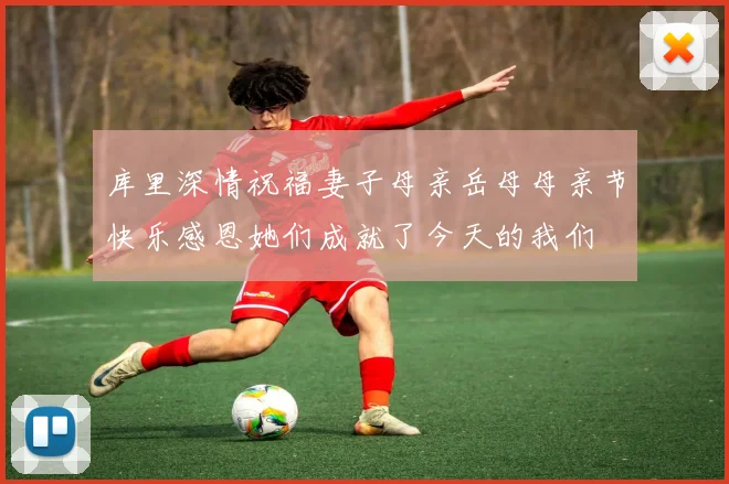库里深情祝福妻子母亲岳母母亲节快乐感恩她们成就了今天的我们