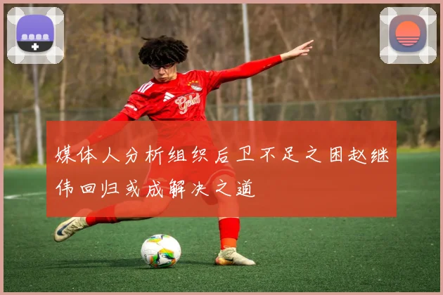 媒体人分析组织后卫不足之困赵继伟回归或成解决之道