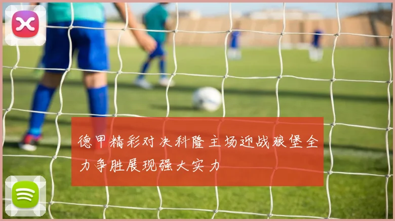 德甲精彩对决科隆主场迎战狼堡全力争胜展现强大实力