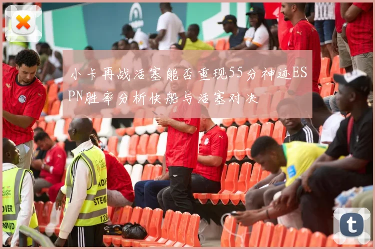 小卡再战活塞能否重现55分神迹ESPN胜率分析快船与活塞对决