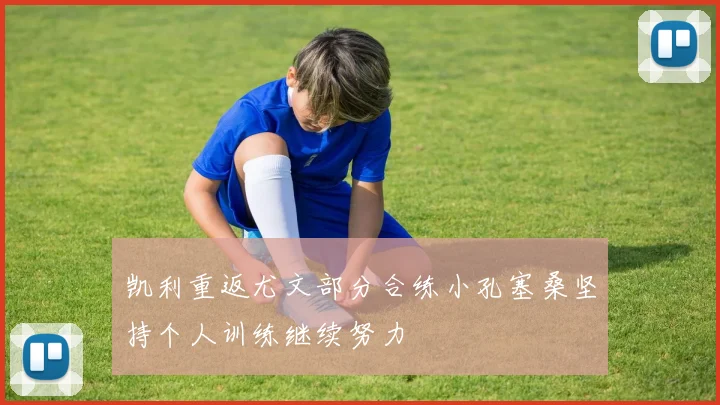 凯利重返尤文部分合练小孔塞桑坚持个人训练继续努力