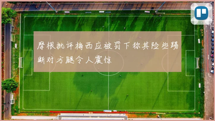 摩根批评梅西应被罚下称其险些踢断对方腿令人震惊