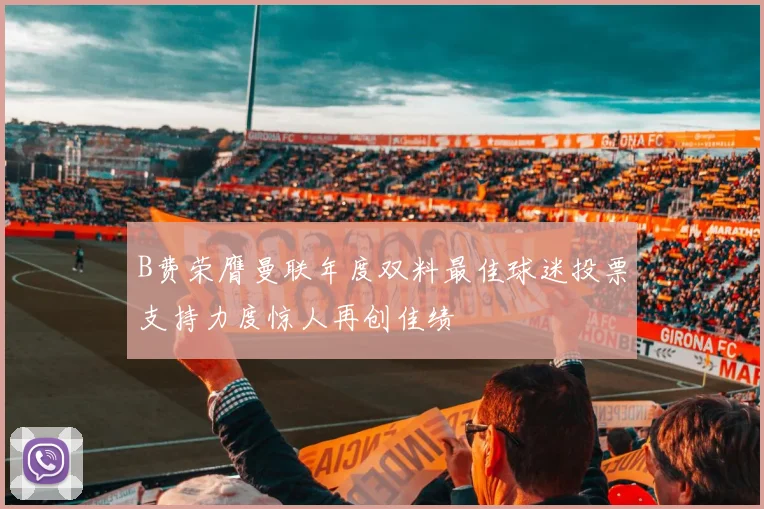 B费荣膺曼联年度双料最佳球迷投票支持力度惊人再创佳绩